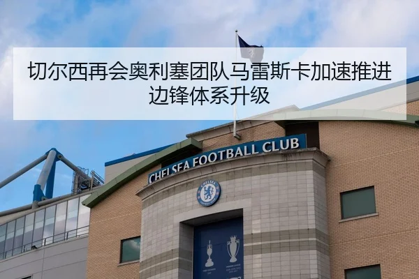 切尔西再会奥利塞团队马雷斯卡加速推进边锋体系升级