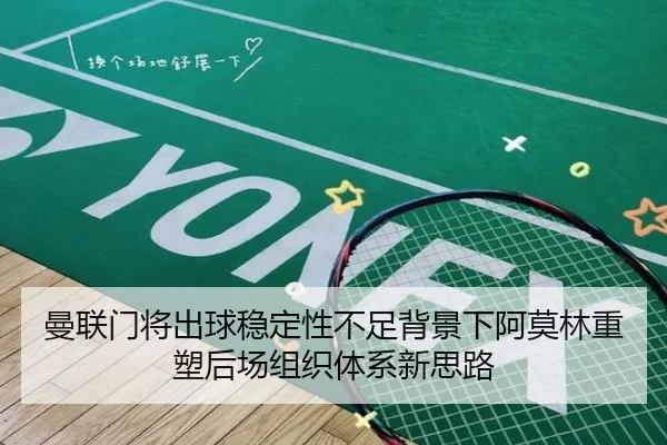 曼联门将出球稳定性不足背景下阿莫林重塑后场组织体系新思路