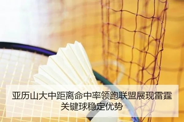 亚历山大中距离命中率领跑联盟展现雷霆关键球稳定优势